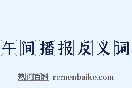 午间播报反义词是什么意思的图片